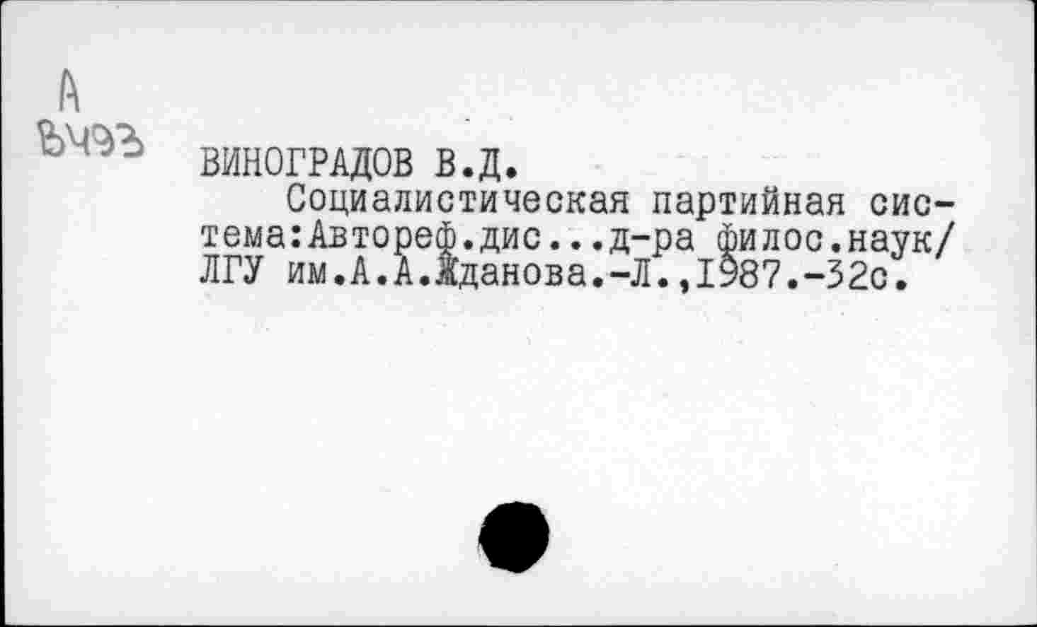 ﻿А
ВИНОГРАДОВ в.д.
Социалистическая партийная система: Автореф.дис. . .д-ра филос.наук/ ЛГУ им.А.А.Жданова.-Л.,1987.-32с.